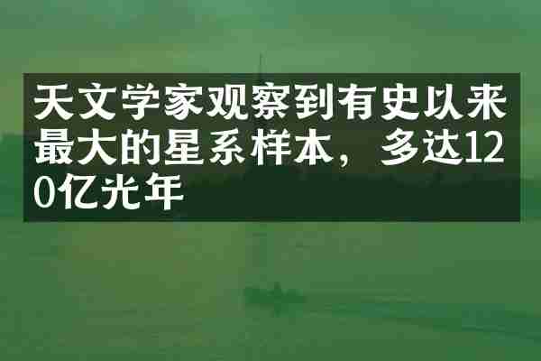 天文学家观察到有史以来最大的星系样本，多达120亿光年