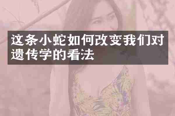 这条小蛇如何改变我们对遗传学的看法