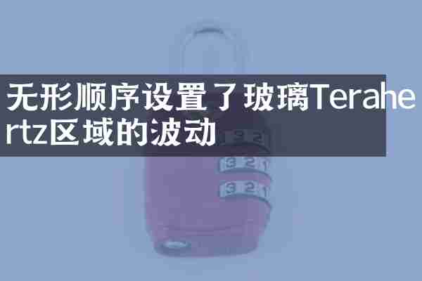 无形顺序设置了玻璃Terahertz区域的波动