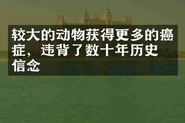 较大的动物获得更多的癌症,违背了数十年历史的信念