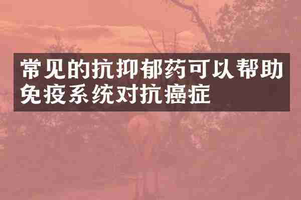 常见的抗抑郁药可以帮助免疫系统对抗癌症