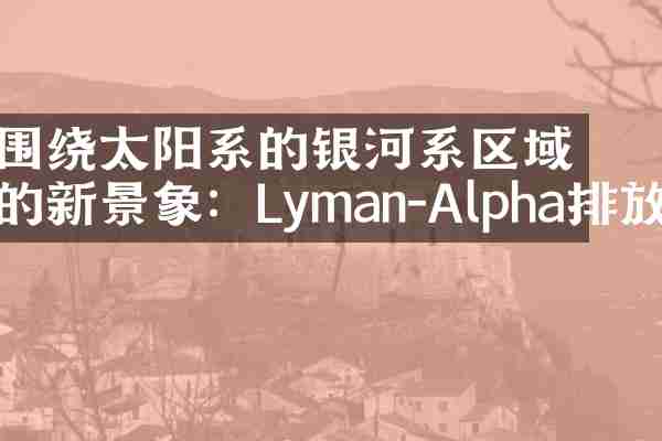 围绕太阳系的银河系区域的新景象：Lyman-Alpha排放
