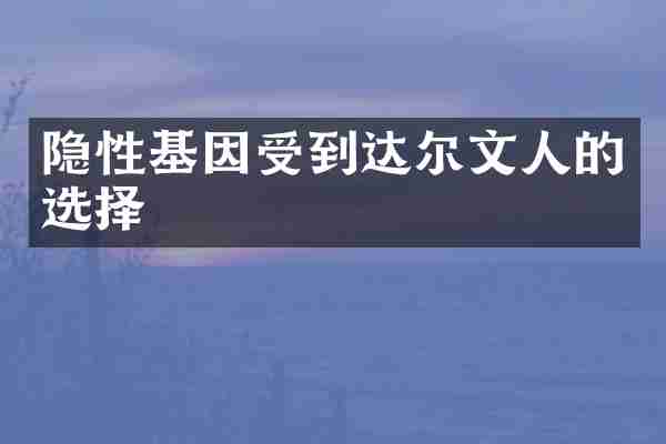 隐性基因受到达尔文人的选择
