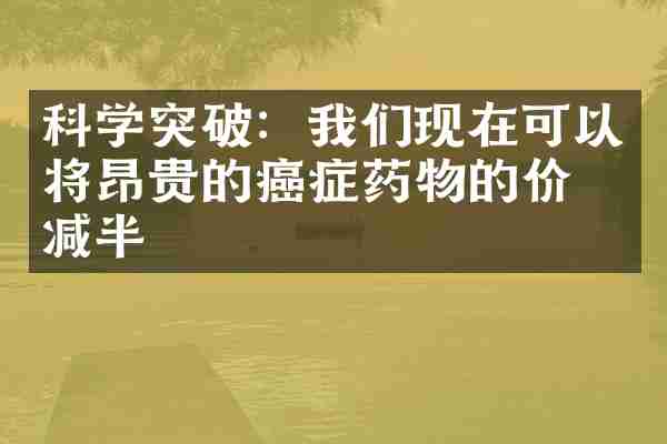 科学突破：我们现在可以将昂贵的癌症药物的价格减半