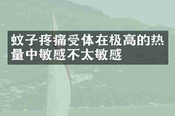 蚊子疼痛受体在极高的热量中敏感不太敏感