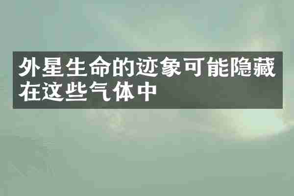 外星生命的迹象可能隐藏在这些气体中