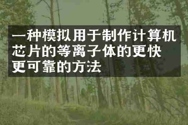 一种模拟用于制作计算机芯片的等离子体的更快，更可靠的方法