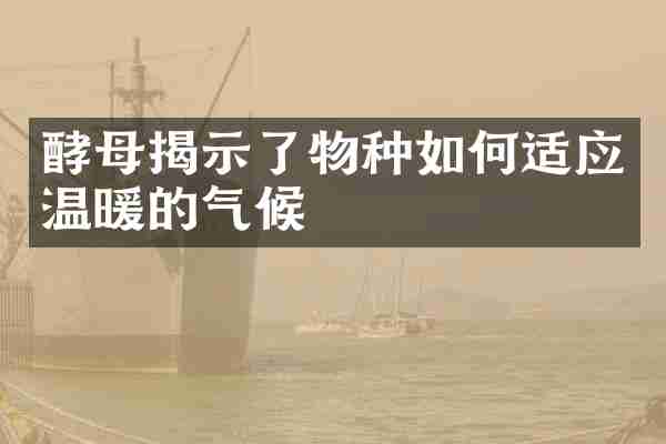 酵母揭示了物种如何适应温暖的气候