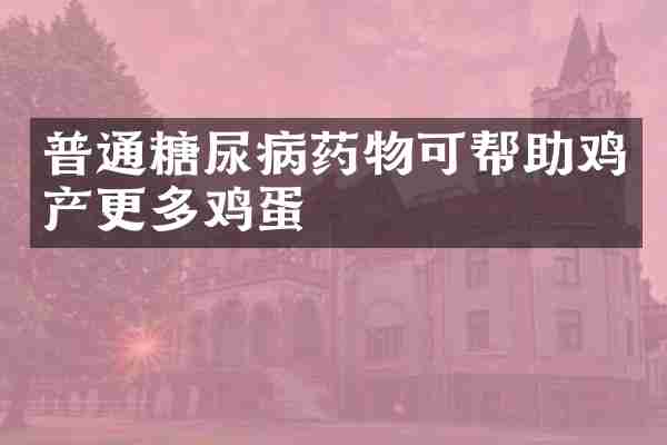 普通糖尿病药物可帮助鸡产更多鸡蛋