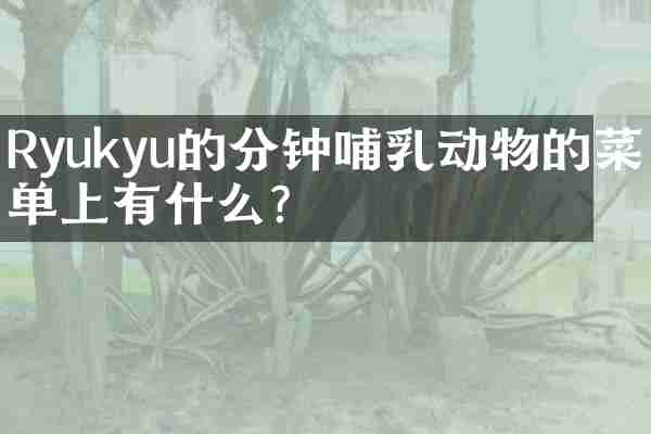 Ryukyu的分钟哺乳动物的菜单上有什么？