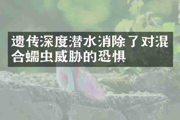 遗传深度潜水消除了对混合蠕虫威胁的恐惧